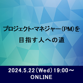 プロジェクト・マネジャー(PM)を目指す人への道 2024年5月22日水曜日19時よりオンライン開催