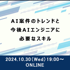 AI案件のトレンドと今後AIエンジニアに必要なスキル 2024年10月30日水曜日19時よりオンライン開催