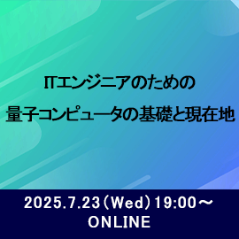 ITエンジニアのための量子コンピュータの基礎と現在地 2025年7月23日水曜日19時よりオンライン開催